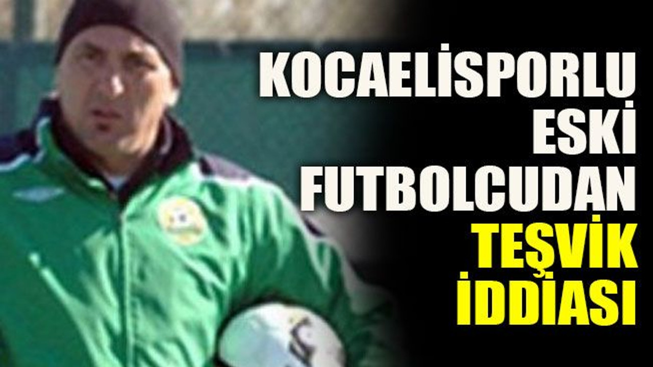 Kocaelisporlu eski futbolcudan teşvik iddiası