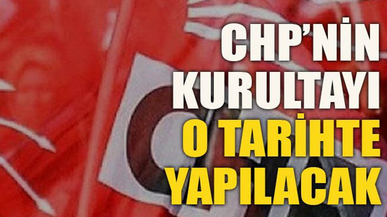 CHP’nin kurultayı o tarihte yapılacak