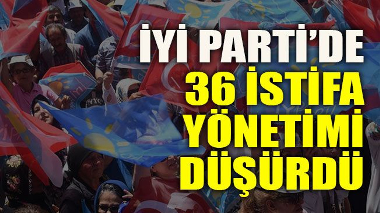 İYİ Parti’de 36 istifa yönetimi düşürdü