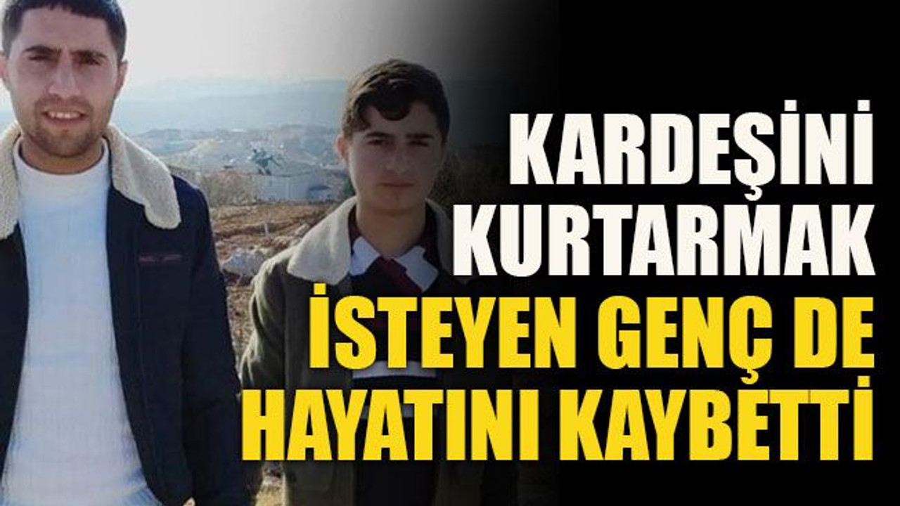Kardeşini kurtarmak isteyen genç de hayatını kaybetti