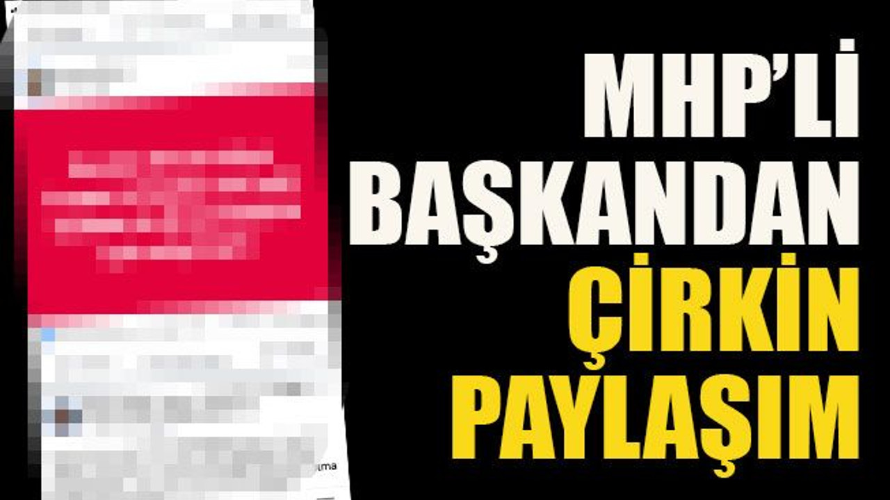 MHP’li başkandan çirkin paylaşım!