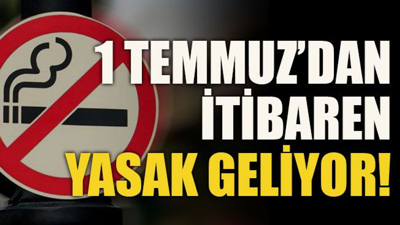 1 Temmuz’dan itibaren yasak geliyor!