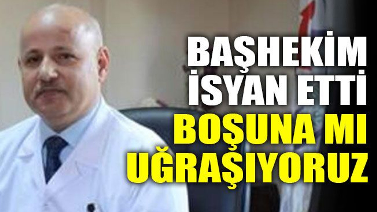 Başhekim isyan etti Boşuna mı uğraşıyoruz