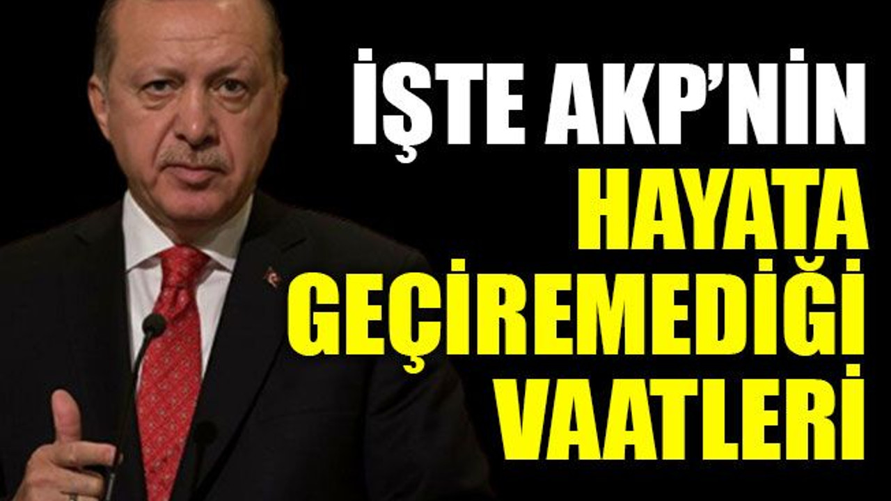 İşte AKP’nin gerçekleştiremediği vaatleri