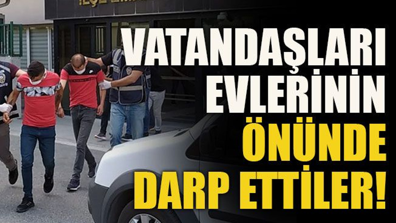 Vatandaşları evlerinin önünde darp ettiler!