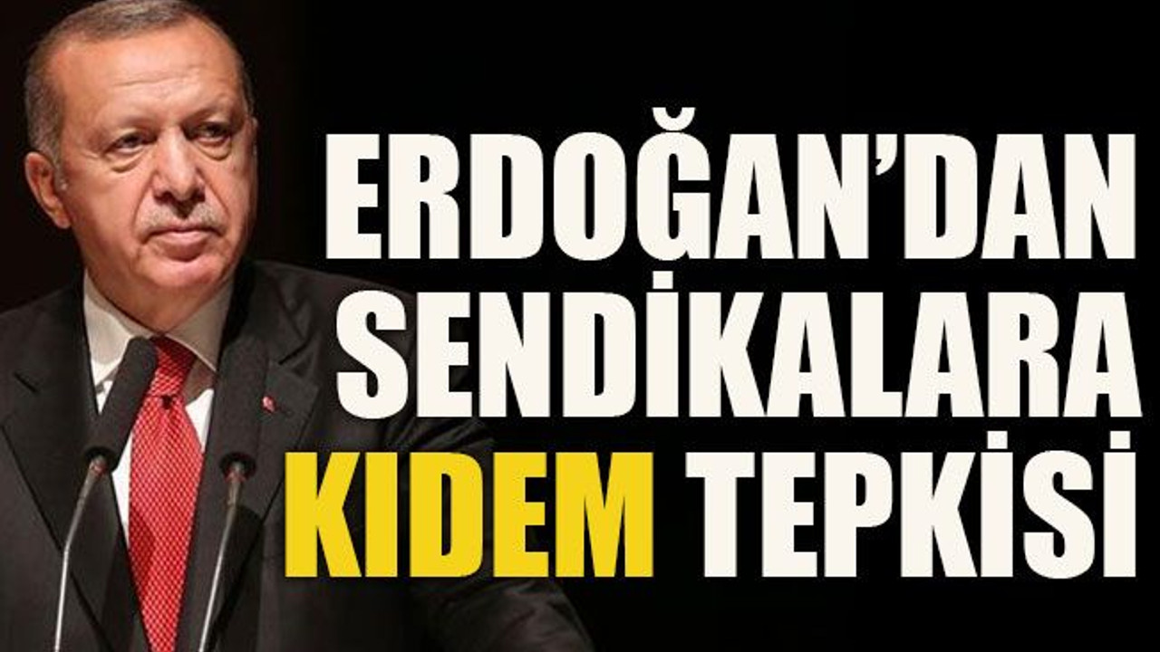 Erdoğan’dan sendikalara kıdem tepkisi