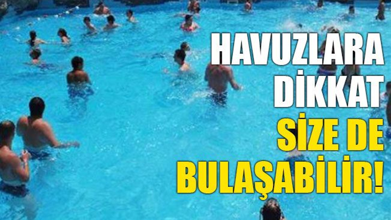 Havuzlara dikkat, size de bulaşabilir!