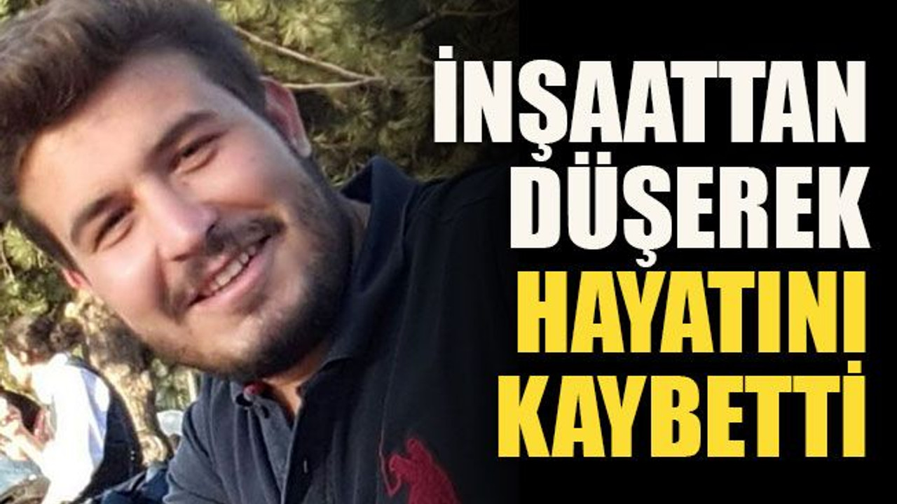 İnşaattan düşerek hayatını kaybetti