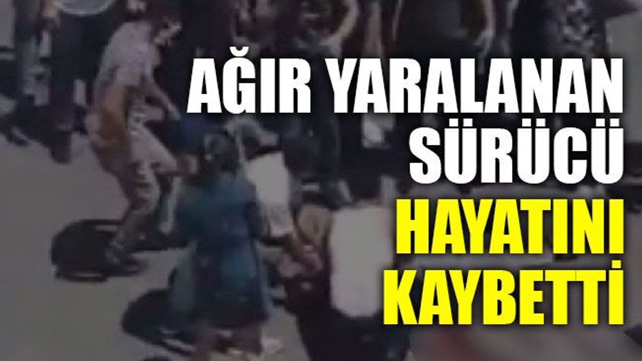 Ağır yaralanan sürücü hayatını kaybetti