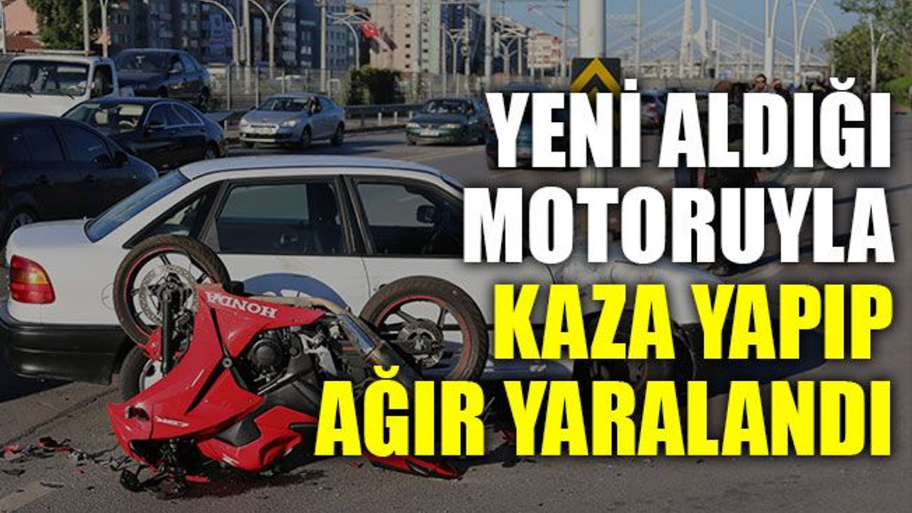 Yeni aldığı motoruyla kaza yapıp ağır yaralandı