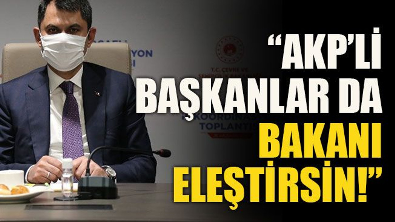 “AKP’li başkanlar da bakanı eleştirsin!”