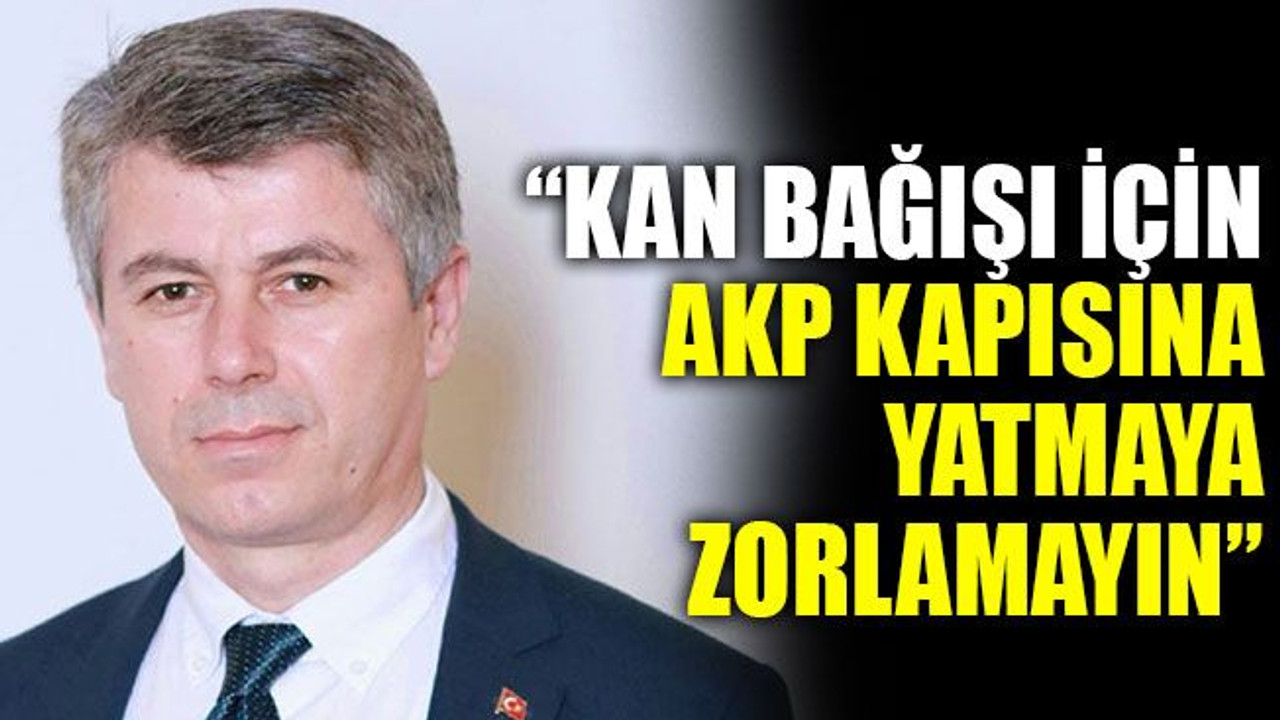 “Kan bağışı için AKP kapısına yatmaya zorlamayın”