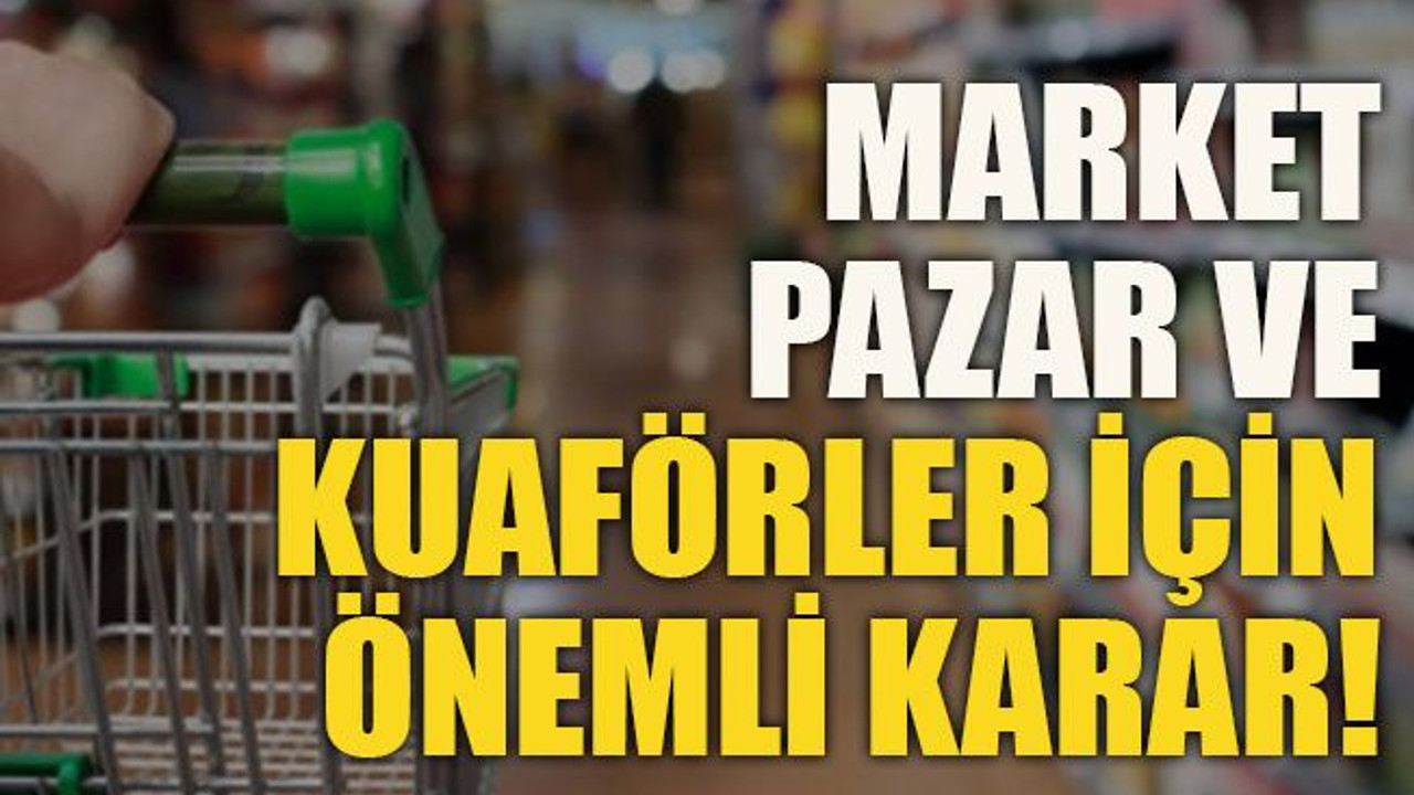 Market, pazar ve kuaförler için önemli karar!