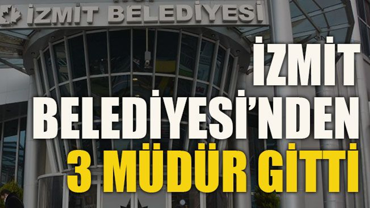 İzmit Belediyesi’nden 3 müdür gitti