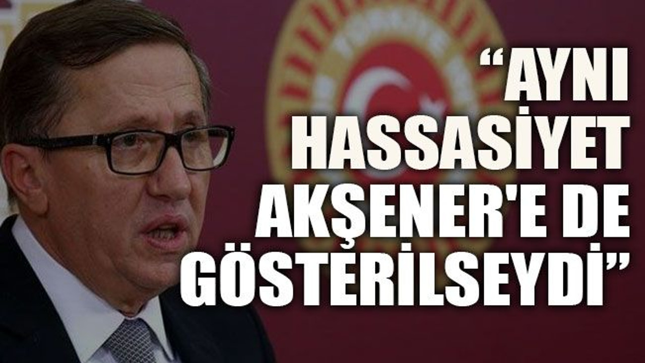 “Aynı hassasiyet Akşener'e de gösterilseydi”