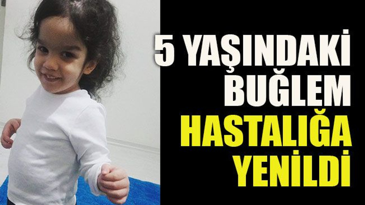 5 yaşındaki Buğlem hastalığa yenildi