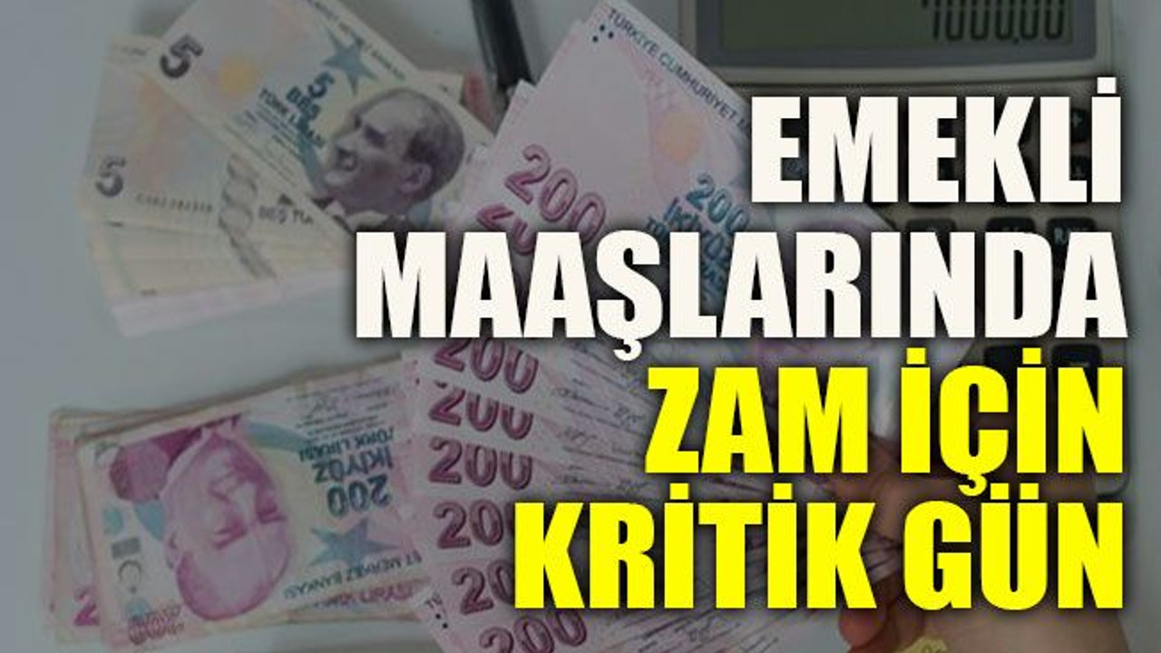 Emekli maaşlarında zam için kritik gün