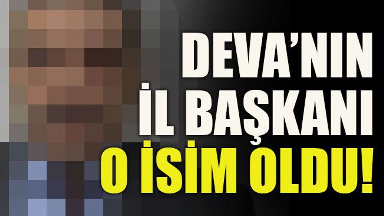 DEVA'nın il başkanı o isim oldu!