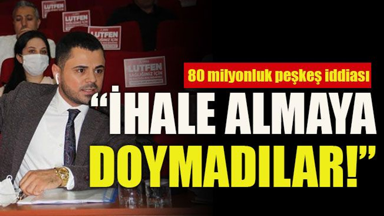 80 milyonluk peşkeş iddiası “İhale almaya doymadılar!"