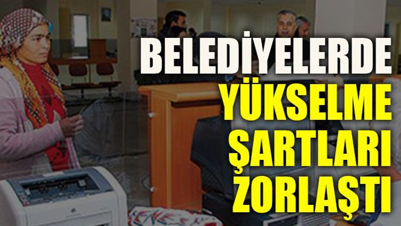 Belediyelerde yükselme şartları zorlaştı