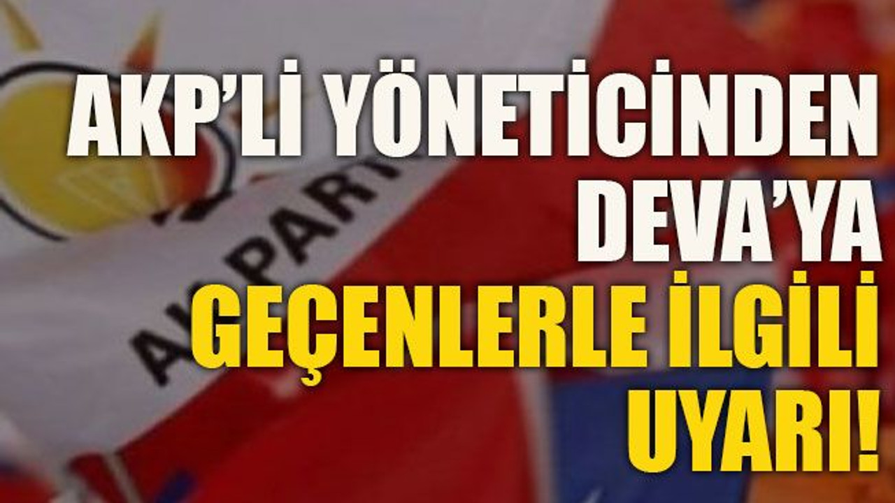 AKP’li yöneticinden DEVA’ya geçenlerle ilgili uyarı!