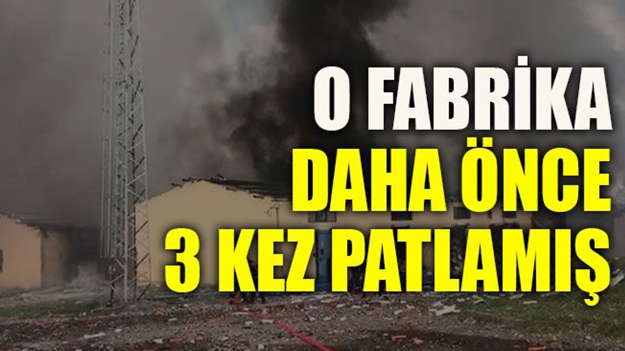 O fabrika daha önce 3 kez patlamış