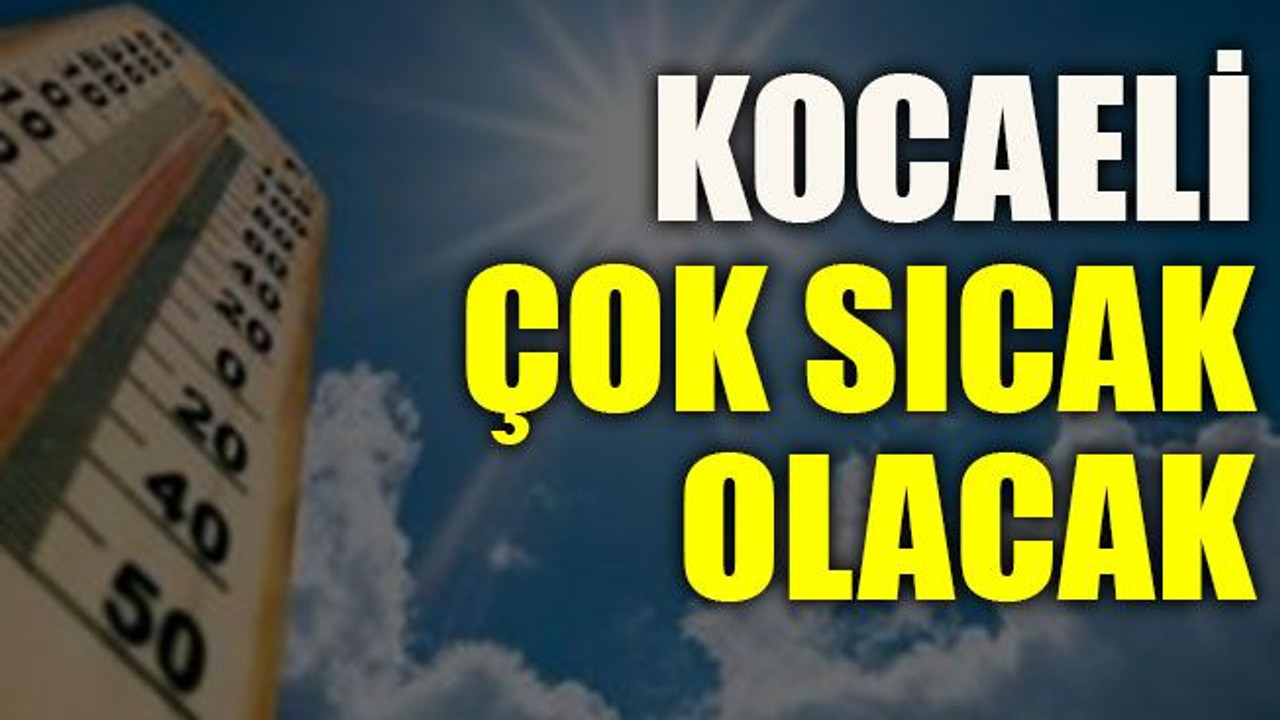 Kocaeli çok sıcak olacak