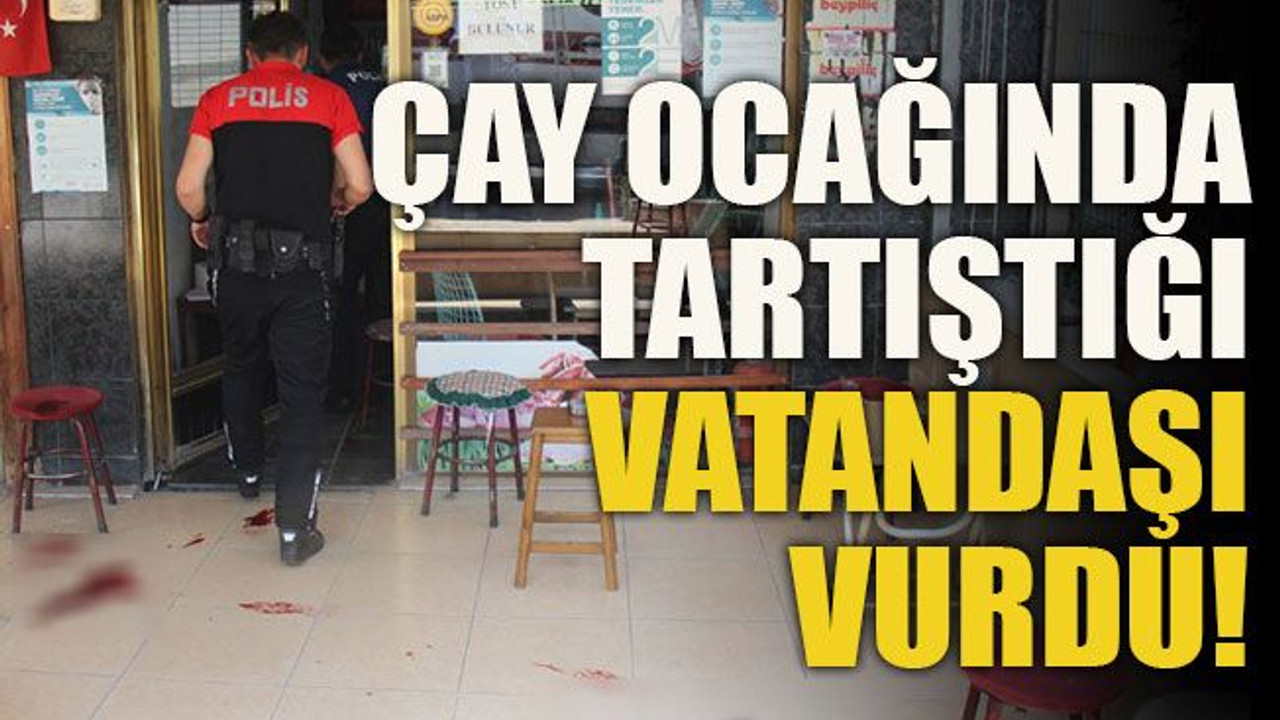 Çay ocağında tartıştığı şahsı vurdu!