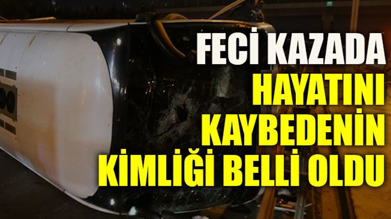 Feci kazada hayatını kaybedenin kimliği belli oldu