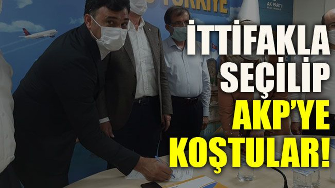 İttifakla seçilip AKP’ye koştular!
