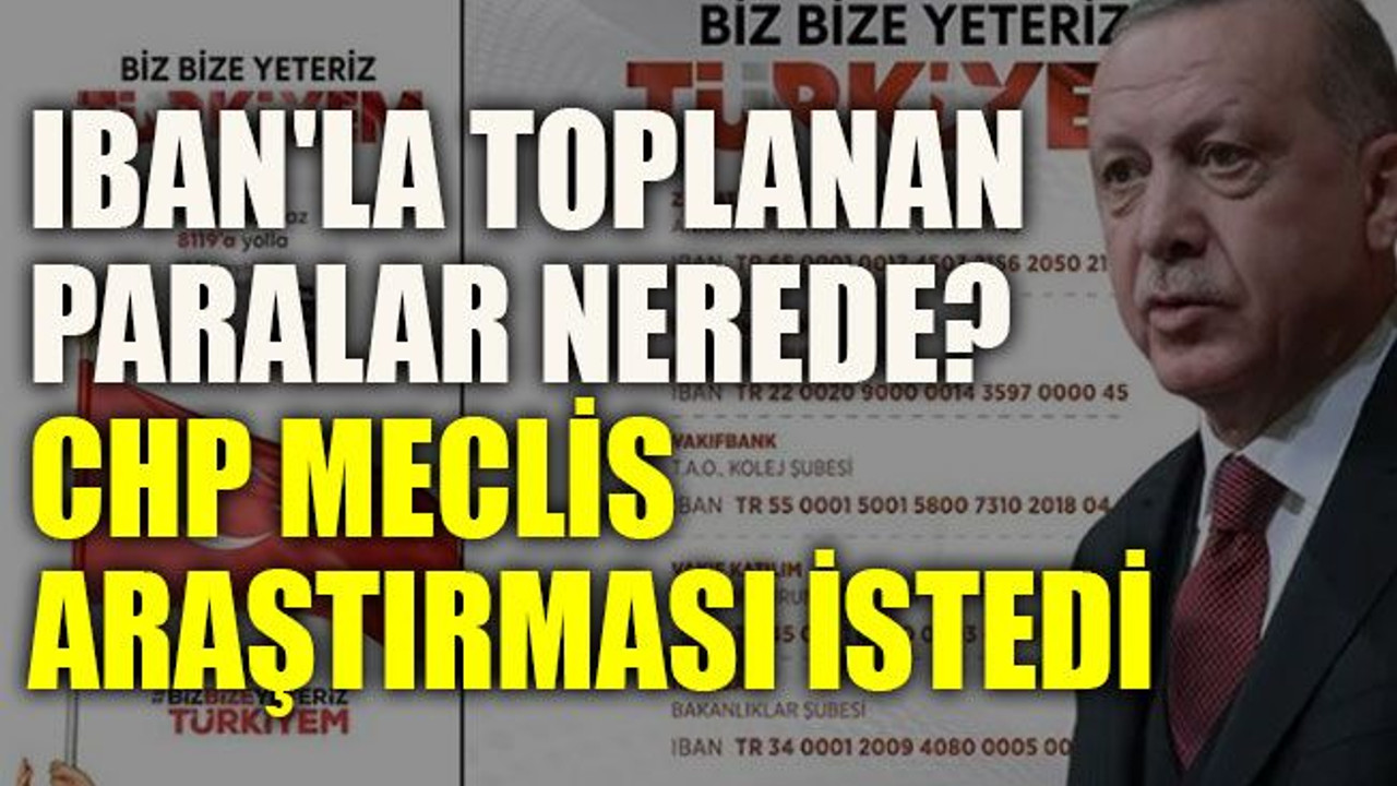 IBAN'la toplanan paralar nerede? CHP Meclis Araştırması istedi