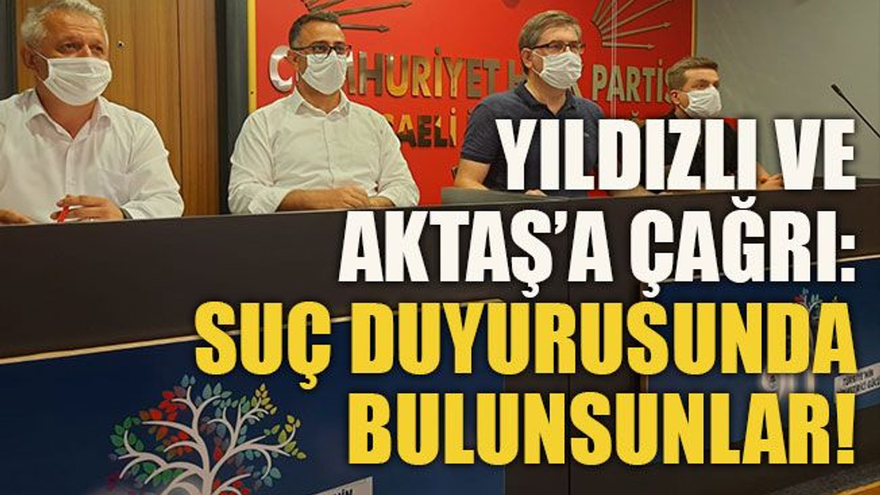 Yıldızlı ve Aktaş’a çağrı: Suç duyurusunda bulunsunlar!