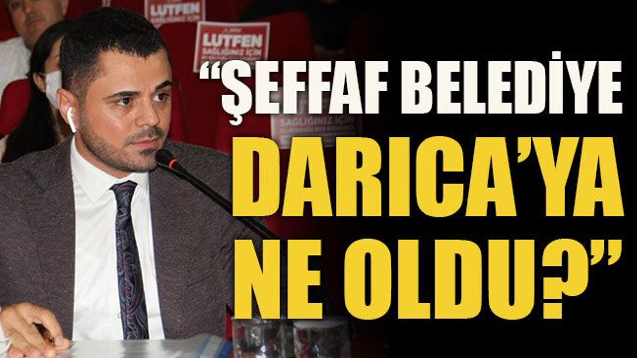 “Şeffaf belediye Darıca’ya ne oldu?”