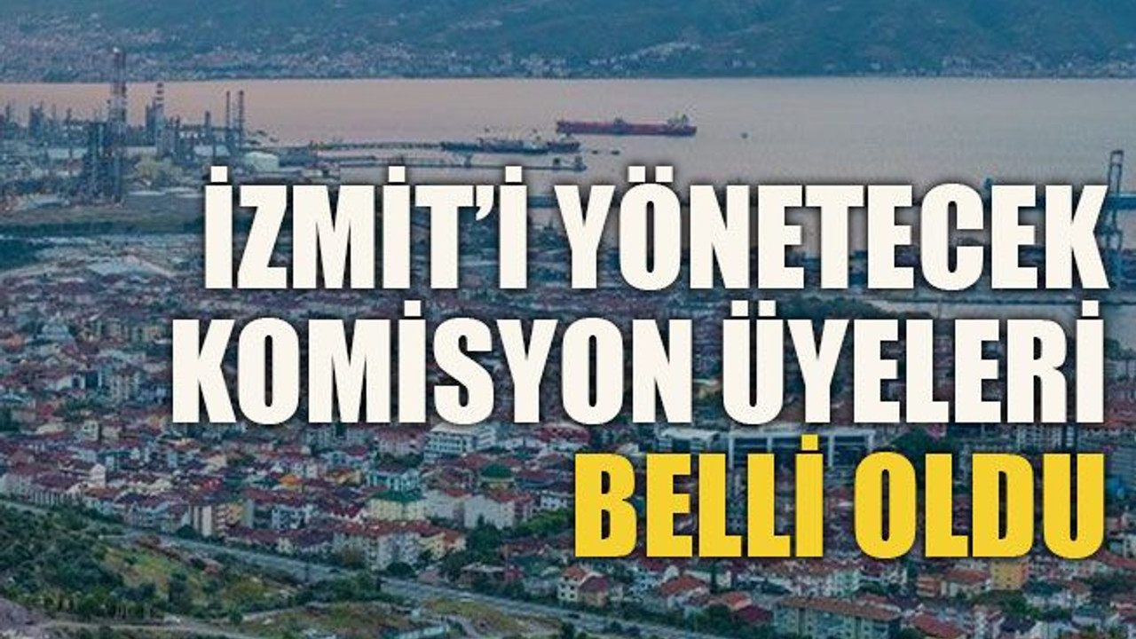 İzmit’i yönetecek komisyon üyeleri belli oldu