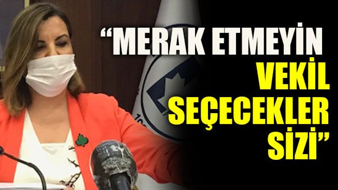 “Merak etmeyin vekil seçecekler sizi”