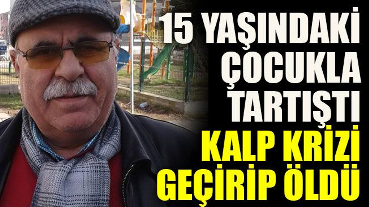 15 yaşındaki çocukla tartıştı kalp krizi geçirip öldü