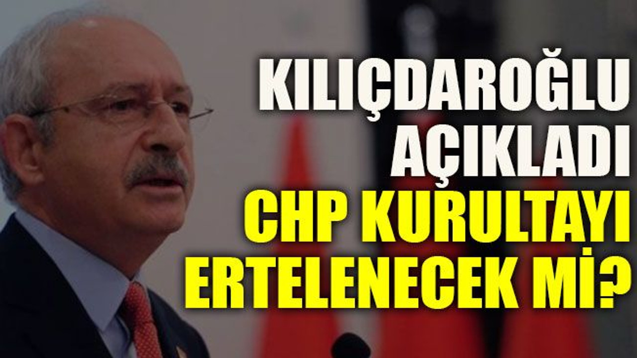 Kılıçdaroğlu açıkladı: CHP kurultayı ertelenecek mi?