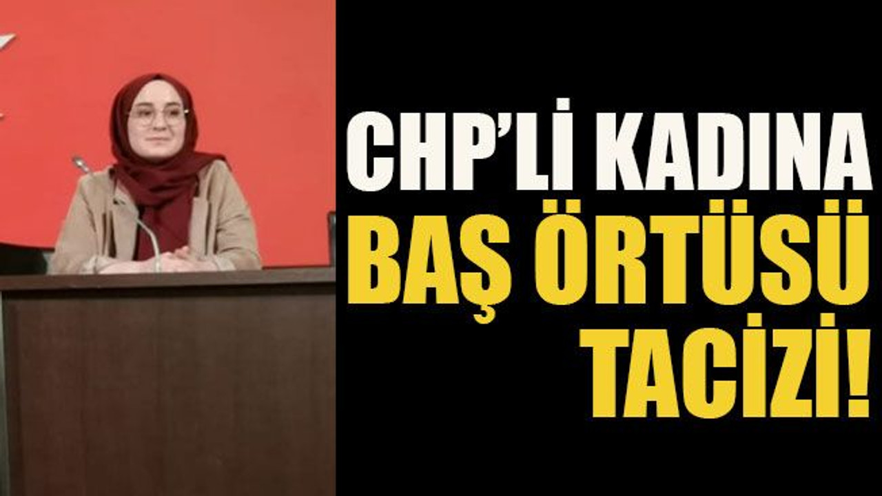 CHP’li kadına baş örtüsü tacizi!