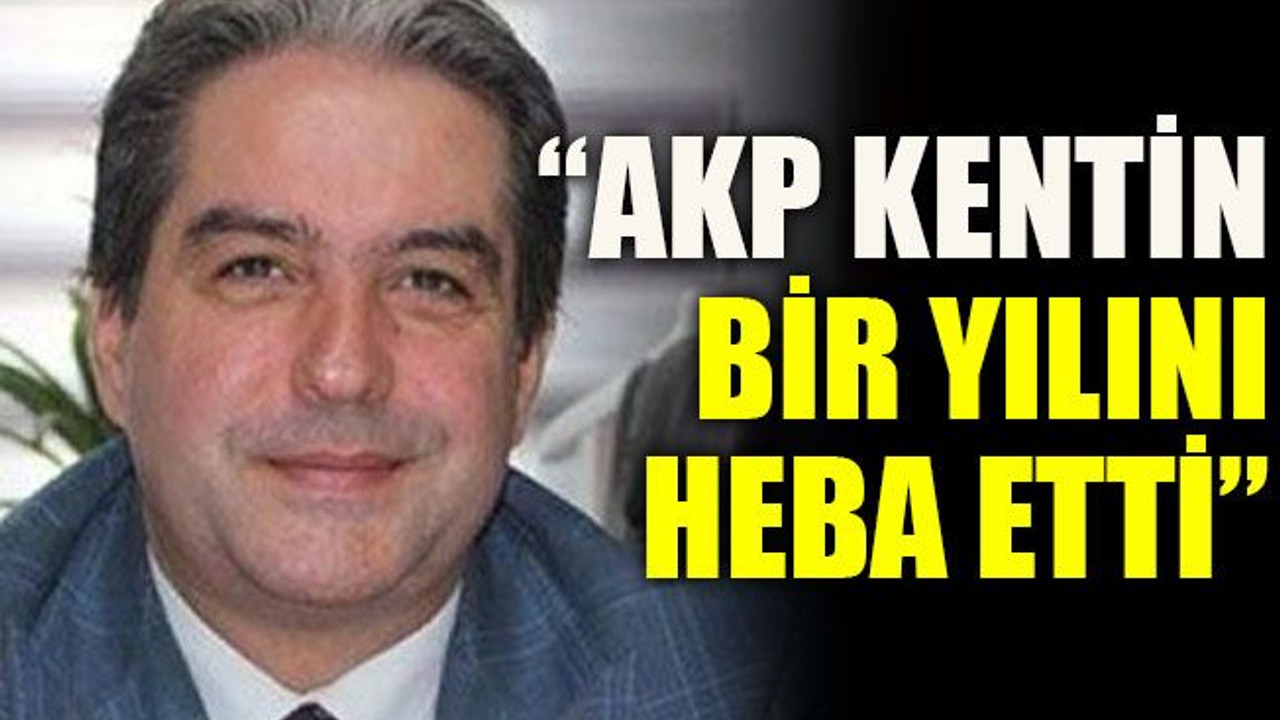 “AKP kentin bir yılını heba etti