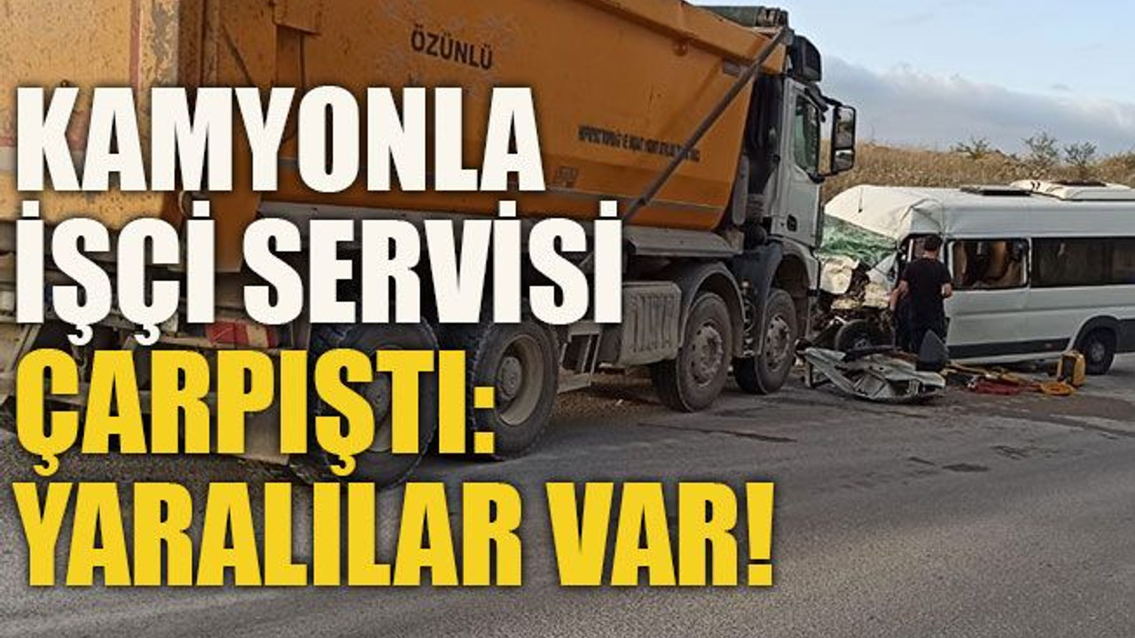 Kamyonla işçi servisi çarpıştı: yaralılar var!
