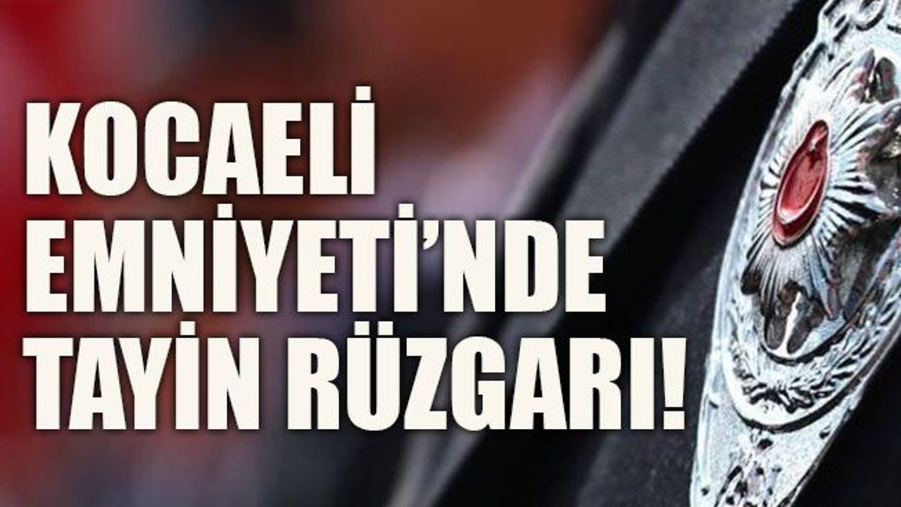 Kocaeli Emniyeti’nde tayin rüzgarı!