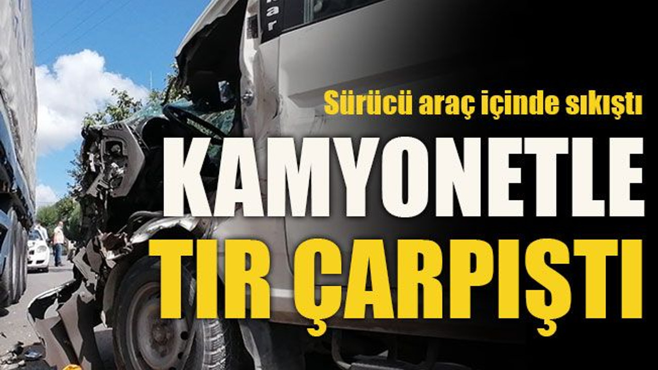 Sürücü araç içinde sıkıştı... Kamyonetle tır çarpıştı