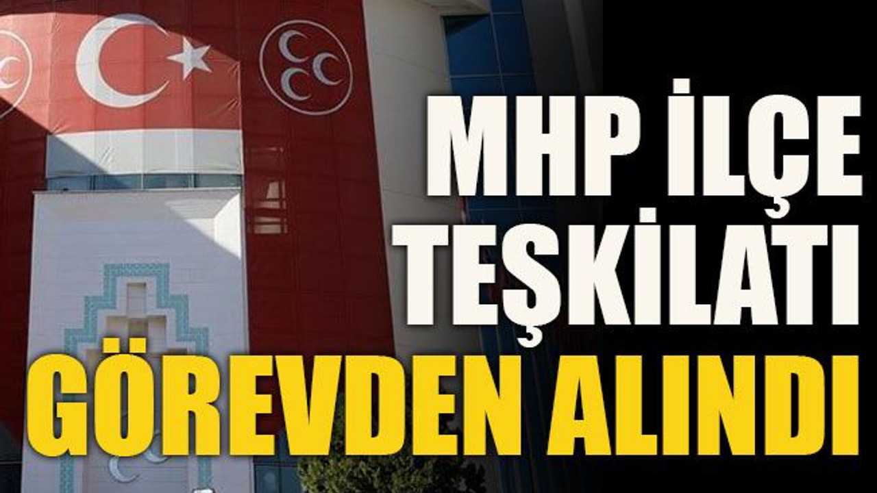 MHP ilçe teşkilatı görevden alındı