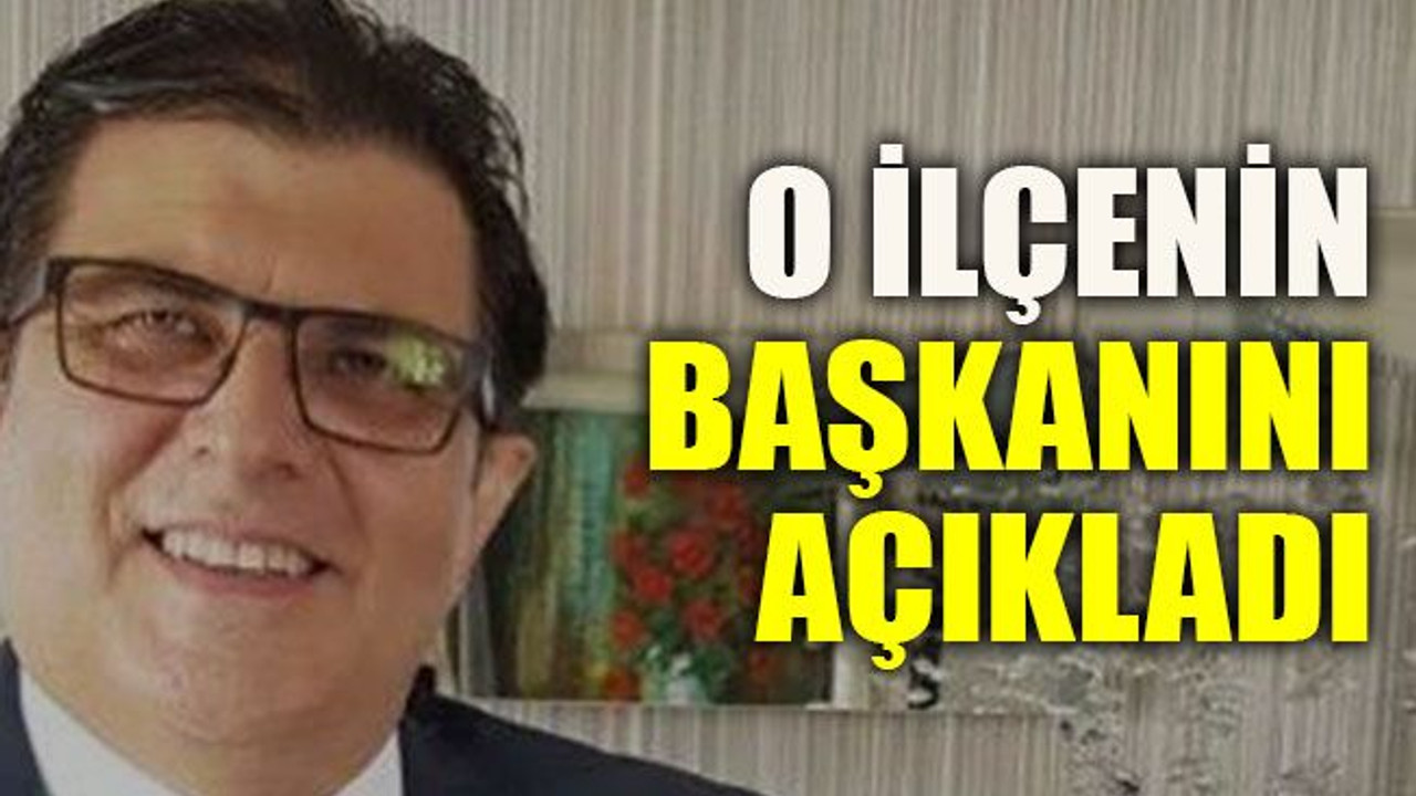 O ilçenin başkanını açıkladı