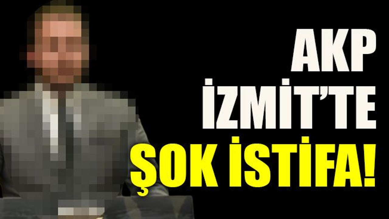 AKP İzmit’te şok istifa!