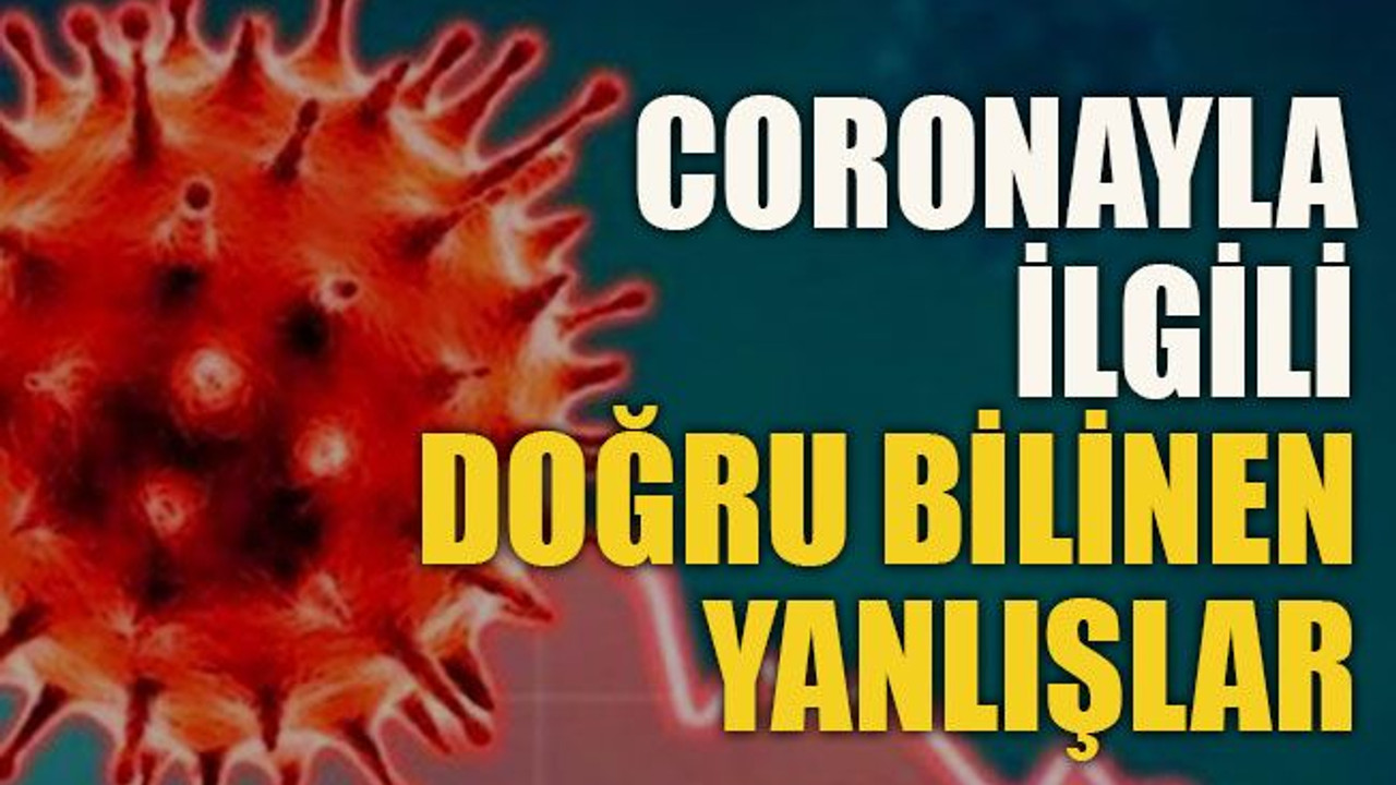 Coronayla ilgili doğru bilinen yanlışlar
