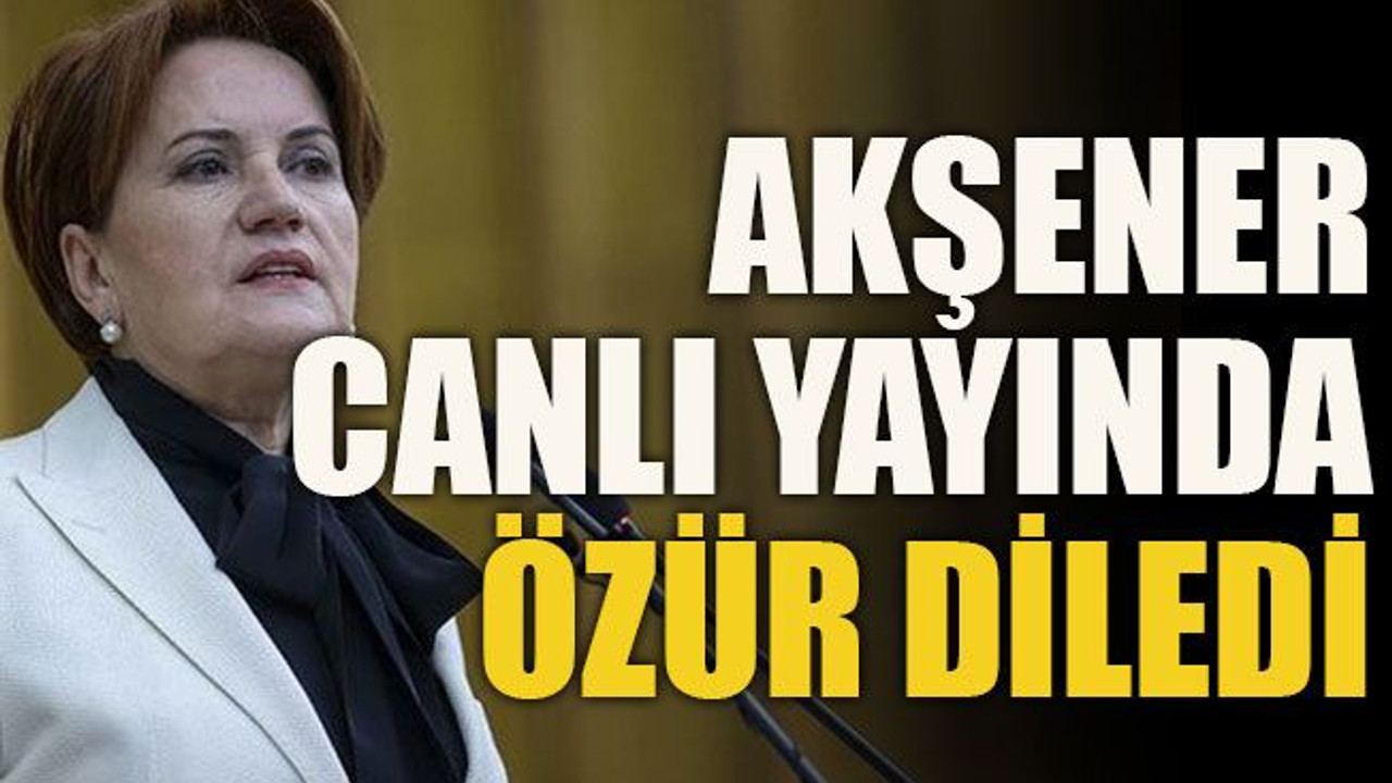 Akşener canlı yayında özür diledi
