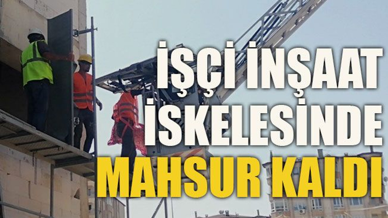 İşçi inşaat iskelesinde mahsur kaldı