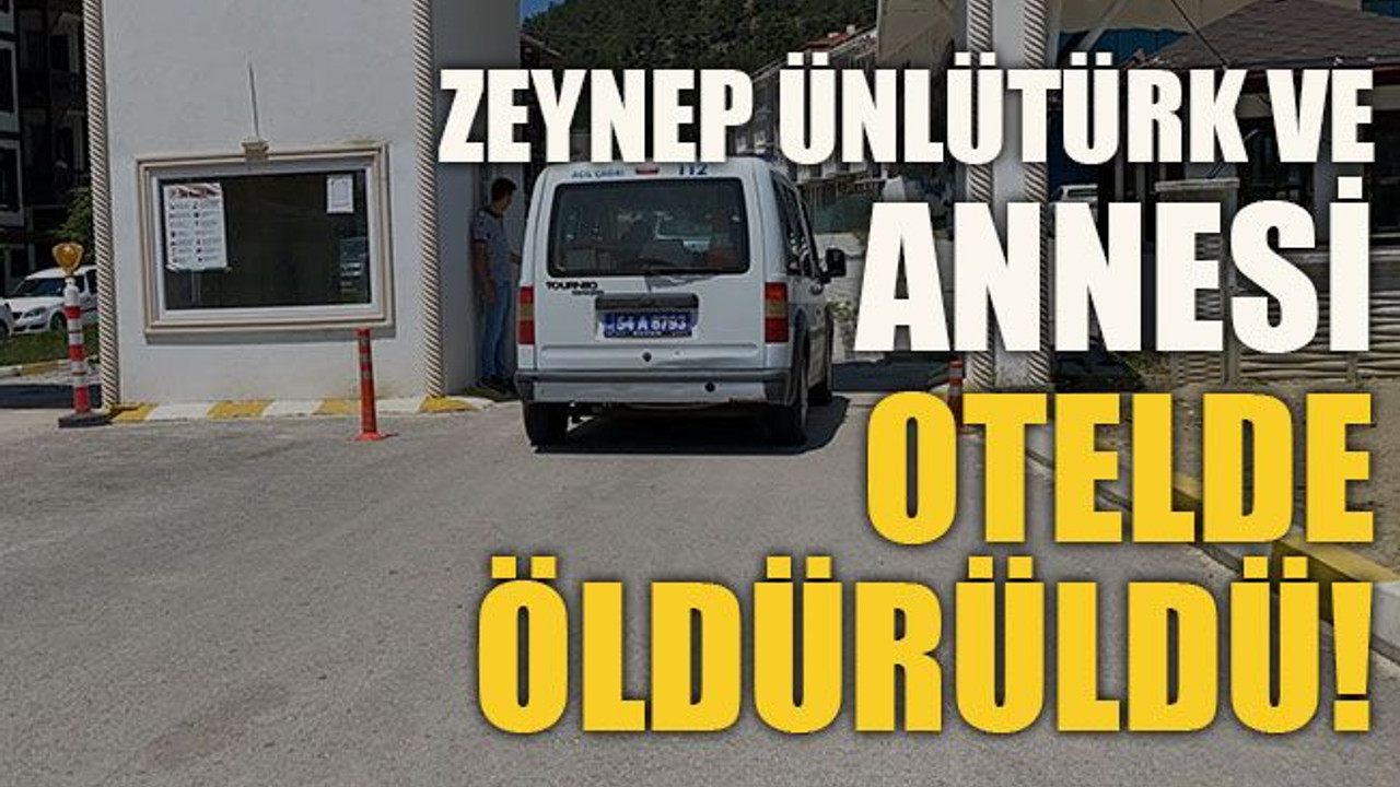 Zeynep Ünlütürk ve annesi otelde öldürüldü!