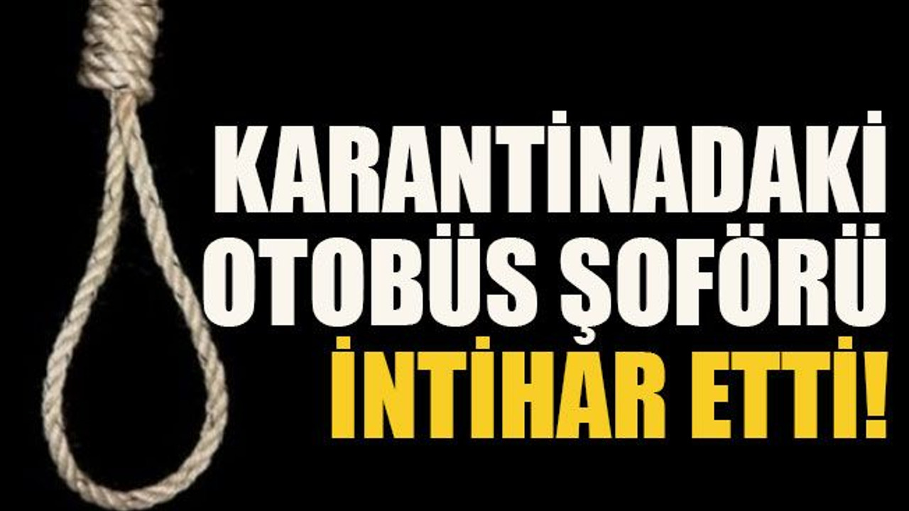 Karantinadaki otobüs şoförü intihar etti!